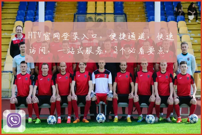 HTV官网登录入口，便捷通道，快速访问，一站式服务，3个必看要点，不容错过