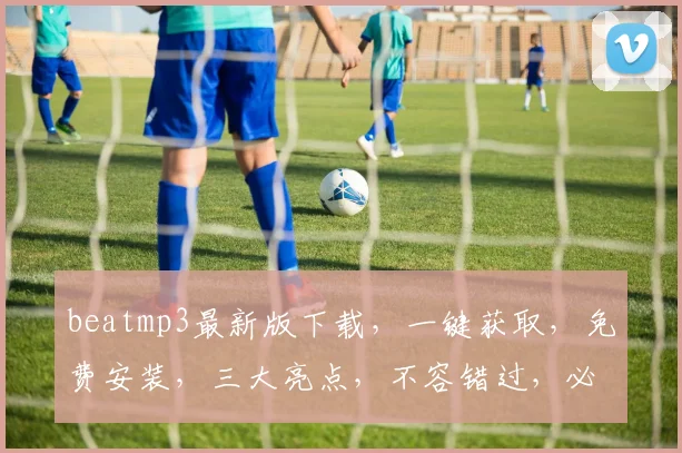 beatmp3最新版下载，一键获取，免费安装，三大亮点，不容错过，必看