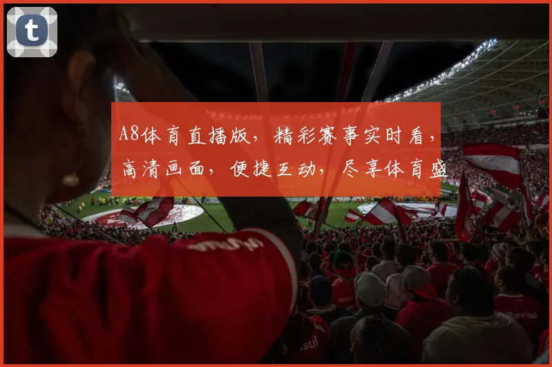 A8体育直播版，精彩赛事实时看，高清画面，便捷互动，尽享体育盛宴，不容错过