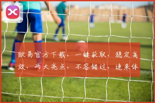 欧易官方下载，一键获取，稳定高效，两大亮点，不容错过，速来体验
