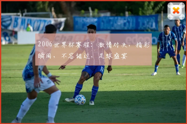 2006世界杯赛程：激情对决，精彩瞬间，不容错过，足球盛宴