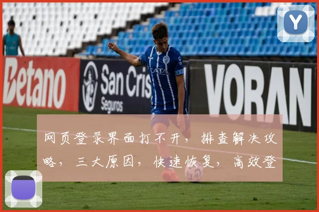 网页登录界面打不开，排查解决攻略，三大原因，快速恢复，高效登录三步走