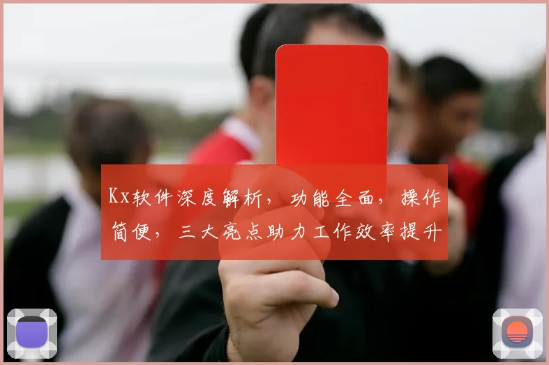 Kx软件深度解析，功能全面，操作简便，三大亮点助力工作效率提升，值得一看