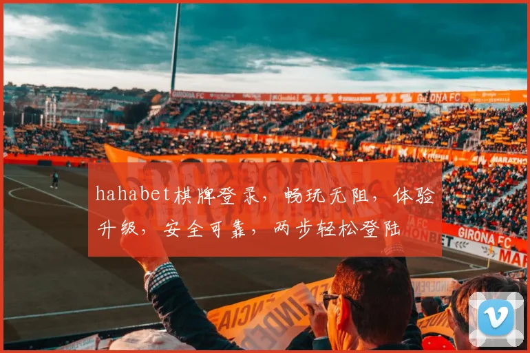 hahabet棋牌登录，畅玩无阻，体验升级，安全可靠，两步轻松登陆