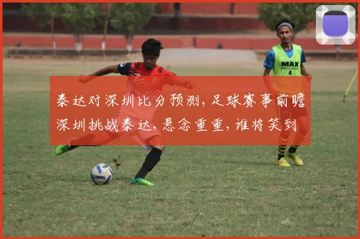 泰达对深圳比分预测,足球赛事前瞻深圳挑战泰达,悬念重重,谁将笑到最后