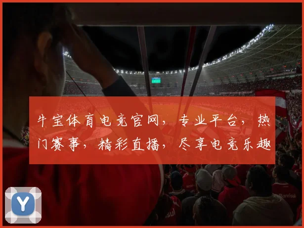 牛宝体育电竞官网，专业平台，热门赛事，精彩直播，尽享电竞乐趣，不容错过