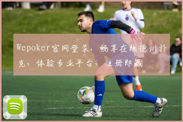 Wepoker官网登录，畅享在线德州扑克，体验专业平台，注册即赢