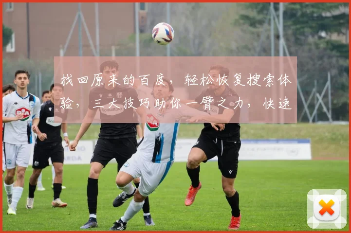 找回原来的百度，轻松恢复搜索体验，三大技巧助你一臂之力，快速上手