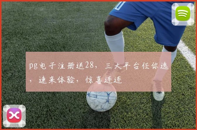 pg电子注册送28，三大平台任你选，速来体验，惊喜连连