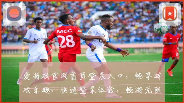 爱游戏官网首页登录入口，畅享游戏乐趣，快速登录体验，畅游无阻