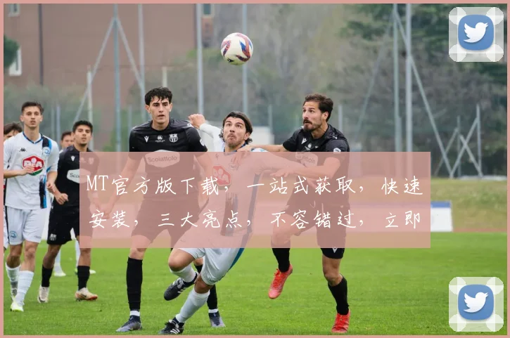 MT官方版下载，一站式获取，快速安装，三大亮点，不容错过，立即体验
