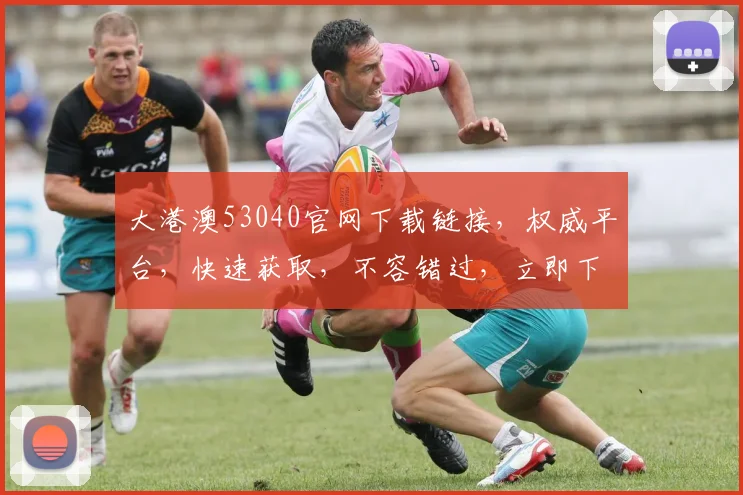 大港澳53040官网下载链接，权威平台，快速获取，不容错过，立即下载