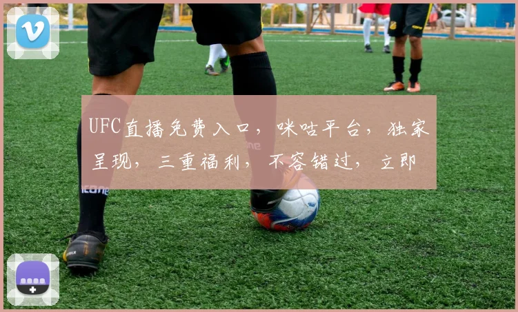 UFC直播免费入口，咪咕平台，独家呈现，三重福利，不容错过，立即观看