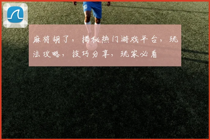 麻将胡了，揭秘热门游戏平台，玩法攻略，技巧分享，玩家必看