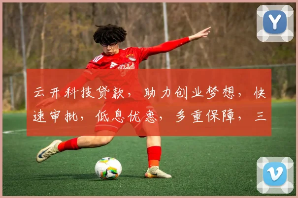 云开科技贷款，助力创业梦想，快速审批，低息优惠，多重保障，三步搞定