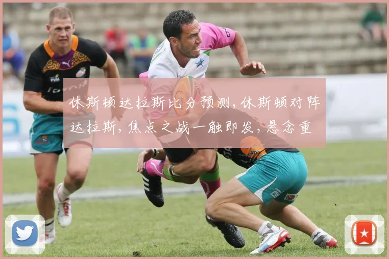 休斯顿达拉斯比分预测,休斯顿对阵达拉斯,焦点之战一触即发,悬念重重