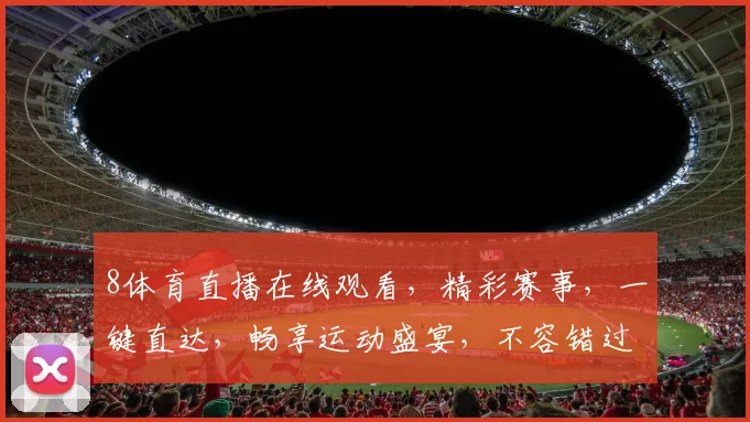 8体育直播在线观看，精彩赛事，一键直达，畅享运动盛宴，不容错过，尽在掌握