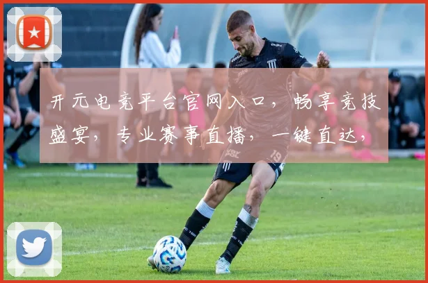 开元电竞平台官网入口，畅享竞技盛宴，专业赛事直播，一键直达，体验非凡